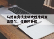 爱游戏官网活动-包含马德里竞技主场大胜比利亚雷亚尔，领跑积分榜的词条
